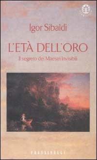 L' età dell'oro. Il segreto dei Maestri Invisibili - Igor Sibaldi - Libro Sperling & Kupfer 2002, Frassinelli narrativa italiana | Libraccio.it