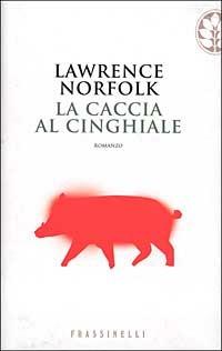 La caccia al cinghiale - Lawrence Norfolk - Libro Sperling & Kupfer 2002, Frassinelli narrativa straniera | Libraccio.it