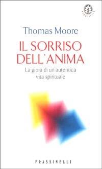 Il sorriso dell'anima. La gioia di un'autentica vita spirituale - Thomas Moore - Libro Sperling & Kupfer 2003, Frassinelli narrativa straniera | Libraccio.it