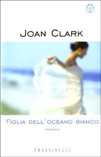 Figlia dell'oceano bianco - Joan Clark - Libro Sperling & Kupfer 2003, Frassinelli narrativa straniera | Libraccio.it