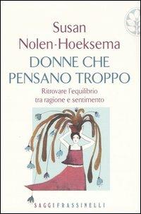 Donne che pensano troppo. Ritrovare l'equilibrio tra ragione e sentimento - Susan Nolen-Hoeksema - Libro Sperling & Kupfer 2005, Frassinelli narrativa straniera | Libraccio.it