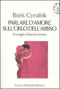 Parlare d'amore sull'orlo dell'abisso - Boris Cyrulnik - Libro Sperling & Kupfer 2005, Frassinelli narrativa straniera | Libraccio.it