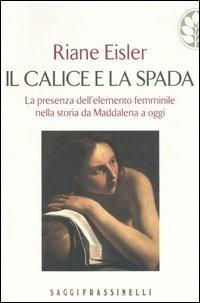 Il calice e la spada. La presenza dell'elemento femminile nella storia da Maddalena a oggi - Riane Eisler - Libro Sperling & Kupfer 2006, Frassinelli narrativa straniera | Libraccio.it