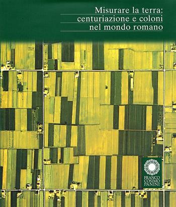 Misurare la terra: centuriazione e coloni nel mondo romano  - Libro Franco Cosimo Panini 1993, Archeologia | Libraccio.it