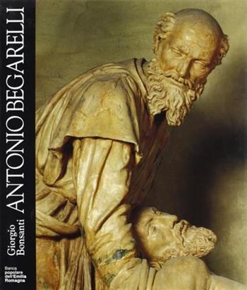 Antonio Begarelli - Giorgio Bonsanti - Libro Franco Cosimo Panini 1993, Arte e architettura | Libraccio.it