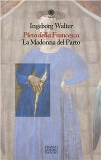 Piero della Francesca. La Madonna del parto - Ingeborg Walter - Libro Franco Cosimo Panini 1996, Figure | Libraccio.it