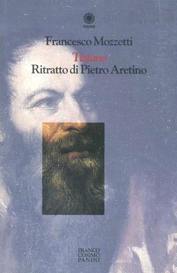 Tiziano. Ritratto di Pietro Aretino - Francesco Mozzetti - Libro Franco Cosimo Panini 1996, Figure | Libraccio.it
