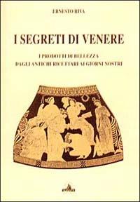 I segreti di Venere. I prodotti di bellezza dagli antichi ricettari ai giorni nostri - Ernesto Riva - Libro Tassotti 1997, Varia | Libraccio.it