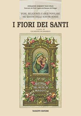 I fiori dei santi. Fiori, religiosità e arte popolare nei santini delle nostre nonne  - Libro Tassotti 2005, Varia | Libraccio.it