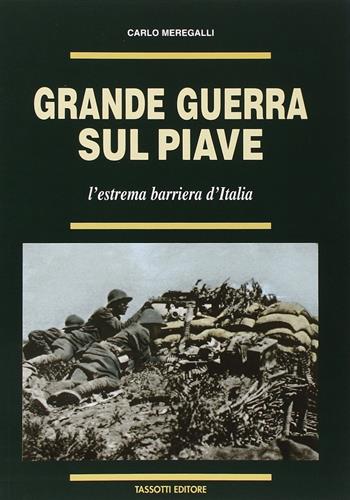 Grande guerra sul Piave. L'estrema barriera d'Italia - Carlo Meregalli - Libro Tassotti 2005, La grande guerra 1915-18 | Libraccio.it