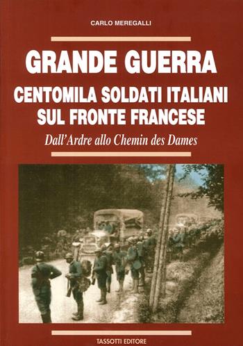 Grande guerra. Centomila soldati italiani sul fronte francese - Carlo Meregalli - Libro Tassotti 2012, La grande guerra 1915-18 | Libraccio.it