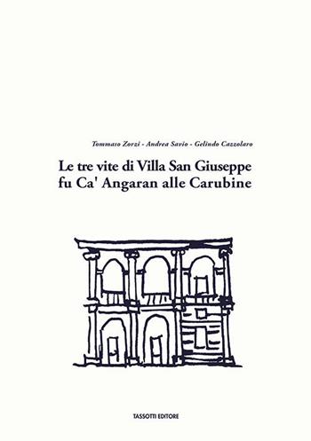 Le tre vite di Villa San Giuseppe fu Ca' Angaran alle Carubine - Tommaso Zorzi, Andrea Savio, Gelindo Cazzolaro - Libro Tassotti 2018 | Libraccio.it