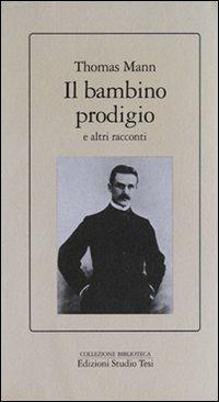 Il bambino prodigio e altri racconti - Thomas Mann - Libro Edizioni Studio Tesi 1999, Biblioteca | Libraccio.it