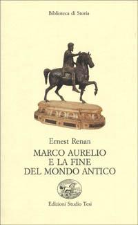 Marco Aurelio e la fine del mondo antico - Ernest Renan - Libro Edizioni Studio Tesi 1994, Biblioteca di storia | Libraccio.it