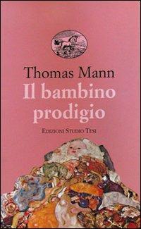 Il bambino prodigio - Thomas Mann - Libro Edizioni Studio Tesi 1999, Biblioteca universale | Libraccio.it