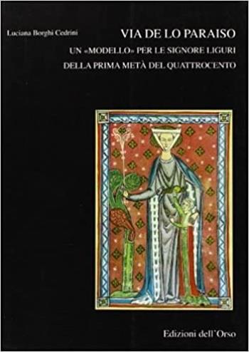 Via de lo paraiso. Un «modello» per le signore liguri della prima metà del Quattrocento - Luciana Borghi Cedrini - Libro Edizioni dell'Orso 1998, Scrittura e scrittori. Monografica | Libraccio.it