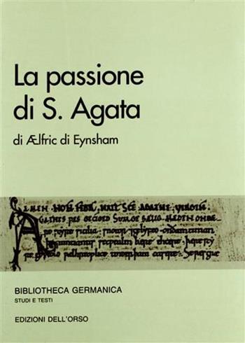 La passione di s. Agata - Aelfric di Eynsham - Libro Edizioni dell'Orso 1993, Bibliotheca germanica. Studi e testi | Libraccio.it