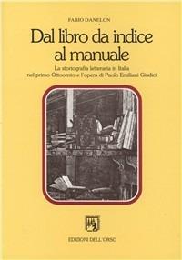 Dal libro da indice al manuale. La storiografia letteraria in Italia nel primo Ottocento e l'opera di Paolo Emiliani Giudici - Fabio Danelon - Libro Edizioni dell'Orso 1994, Contributi e proposte | Libraccio.it