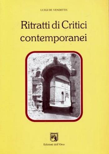 Ritratti di critici contemporanei - Luigi De Vendittis - Libro Edizioni dell'Orso 1998, Contributi e proposte | Libraccio.it