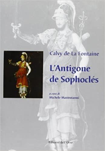 L' Antigone de Sophocles - Calvy de La Fontaine - Libro Edizioni dell'Orso 2000, Drammaturgica Gallicana. Inedita et rara | Libraccio.it