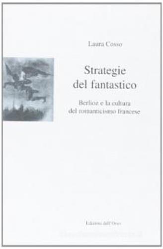 Strategie del fantastico. Berlioz e la cultura del romanticismo francese - Laura Cosso - Libro Edizioni dell'Orso 2005, Musica e letteratura | Libraccio.it