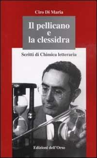 Il pellicano e la clessidra. Scritti di chimica letteraria - Ciro Di Maria - Libro Edizioni dell'Orso 2002, I colibrì | Libraccio.it