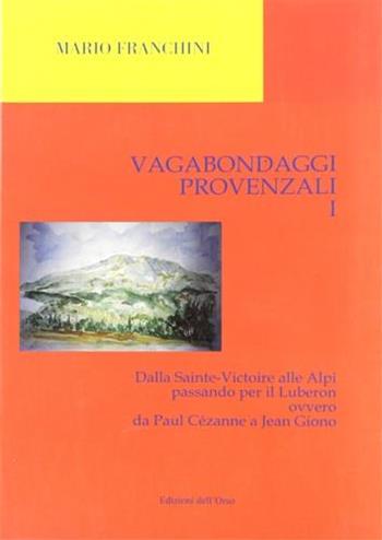 Vagabondaggi provenzali. Vol. 1: Dalla Sainte-Victoire alle Alpi passando per il Luberon ovvero da Paul Cézanne a Jean Giono. - Mario Franchini - Libro Edizioni dell'Orso 2005, Strenne e guide | Libraccio.it