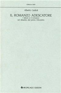 Il romanzo adescatore. I lettori e il romanzo nel dibattito del primo Ottocento - Alberto Cadioli - Libro Arcipelago Edizioni 2009, Critica e testi. Letteratura italiana | Libraccio.it