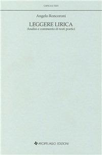 Leggere lirica. Analisi e commento di testi poetici - Angelo Roncoroni - Libro Arcipelago Edizioni 2009, Critica e testi. Letteratura italiana | Libraccio.it