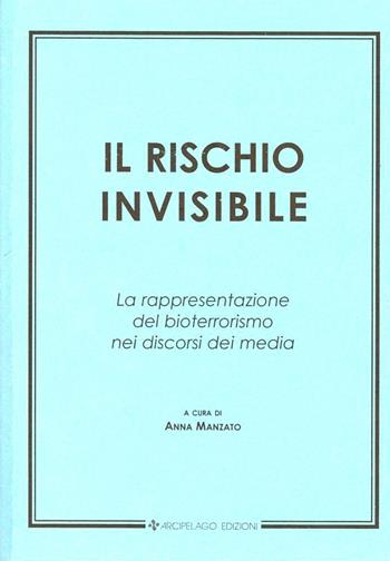 Il rischio invisibile. La rappresentazione del bioterrorismo nei discorsi dei media - Anna Manzato - Libro Arcipelago Edizioni 2012 | Libraccio.it
