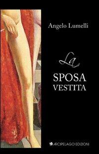 La sposa vestita - Angelo Lumelli - Libro Arcipelago Edizioni 2009 | Libraccio.it