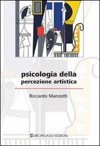 Psicologia della percezione artistica - Riccardo Manzotti - Libro Arcipelago Edizioni 2009 | Libraccio.it