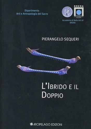 L'ibrido e il doppio - Pierangelo Sequeri - Libro Arcipelago Edizioni 2009, Brera. Arte e antropologia del sacro | Libraccio.it