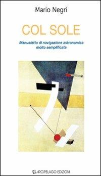 Col sole. Manualetto di navigazione astronomica molto semplificata - Mario Negri - Libro Arcipelago Edizioni 2009, Manua/letti | Libraccio.it