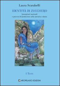 Identità di zucchero. Immaginari nazionali e processi di fondazione nella narrativa cubana. Vol. 2: I testi - Laura Scarabelli - Libro Arcipelago Edizioni 2009 | Libraccio.it