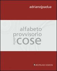 Alfabeto provvisorio delle cose - Adriano Padua - Libro Arcipelago Edizioni 2009, Chapbooks | Libraccio.it