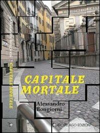 Capitale mortale - Alessandro Bongiorni - Libro Arcipelago Edizioni 2009 | Libraccio.it