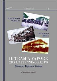 Il tram a vapore tra l'Appennino e il Po. Piacenza, Voghera e Tortona - Francesco Ogliari, Francesco Abate - Libro Arcipelago Edizioni 2009, Trasporti | Libraccio.it