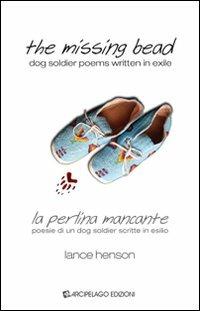 The missing bead. La perlina mancante. Poesie di un dog soldier scritte in esilio. Ediz. bilingue - Lance Henson - Libro Arcipelago Edizioni 2009 | Libraccio.it
