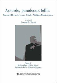 Assurdo, paradosso, follia. Samuel Beckett, Oscar Wilde, William Shakespeare - Barbara Berri, Silvia Monti, Edoardo Zuccato - Libro Arcipelago Edizioni 2009, Sintomatologia apocalissi culturali | Libraccio.it