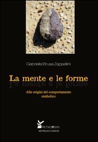 La mente e le forme. Alle origini del comportamento simbolico - Gabriella Brusa Zappellini - Libro Arcipelago Edizioni 2009, Archeopterix | Libraccio.it