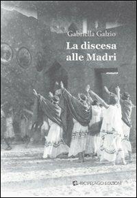 La discesa alle madri - Gabriella Galzio - Libro Arcipelago Edizioni 2012 | Libraccio.it