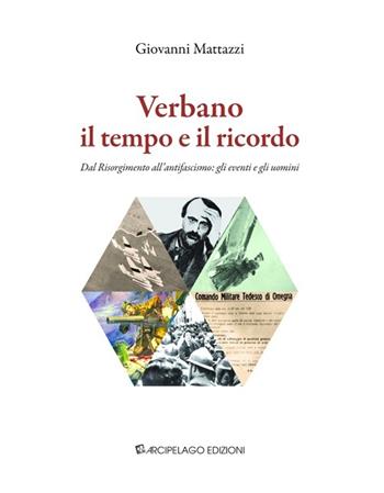 Verbano il tempo e il ricordo. Dal Risorgimento all'antifascismo: gli eventi e gli uomini - Giovanni Mattazzi - Libro Arcipelago Edizioni 2014 | Libraccio.it
