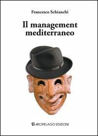 Il management mediterraneo - Francesco Schianchi - Libro Arcipelago Edizioni 2013 | Libraccio.it