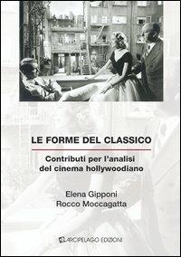 Le forme del classico. Contributi per l'analisi del cinema hollywoodiano - Elena Gipponi, Rocco Moccagatta - Libro Arcipelago Edizioni 2013 | Libraccio.it