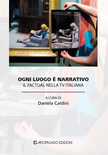 Ogni luogo è narrativo. Il factual nella TV italiana  - Libro Arcipelago Edizioni 2014 | Libraccio.it