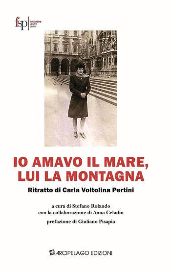 Io amavo il mare, lui la montagna. Ritratto di Carla Voltolina Pertini  - Libro Arcipelago Edizioni 2015 | Libraccio.it