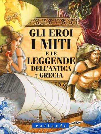 Gli eroi, i miti e le leggende dell'antica Grecia. Ediz. illustrata - Luisa Vallardi - Libro Vallardi Industrie Grafiche 2016 | Libraccio.it