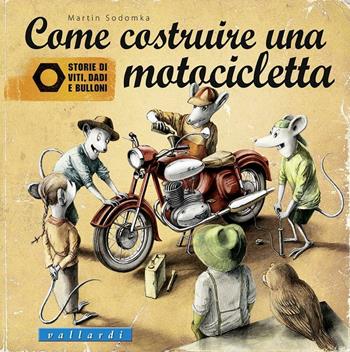 Come costruire una motocicletta. Storie di viti, dadi e bulloni - Martin Sodomka - Libro Vallardi Industrie Grafiche 2015, Storie di viti, dadi e bulloni | Libraccio.it