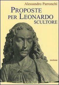 Proposte per Leonardo scultore. Con il saggio Prospettiva «di spiracolo» - Alessandro Parronchi - Libro Medusa Edizioni 2005, Aracnion | Libraccio.it